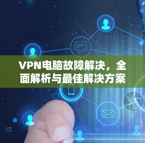 VPN电脑故障解决,全面解析与最佳解决方案 VPN电脑故障解决,全面解析与最佳解决方案