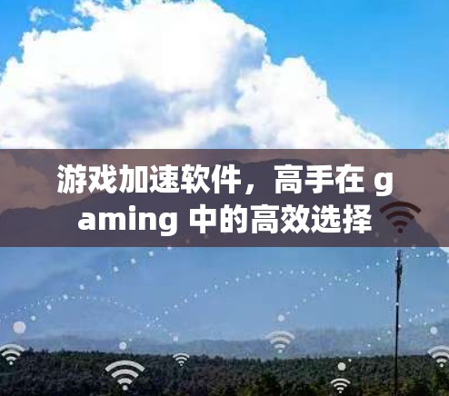 游戏加速软件，高手在 gaming 中的高效选择
