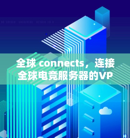 全球 connects，连接全球电竞服务器的VPN解决方案