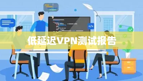 低延迟VPN测试报告 低延迟VPN测试报告