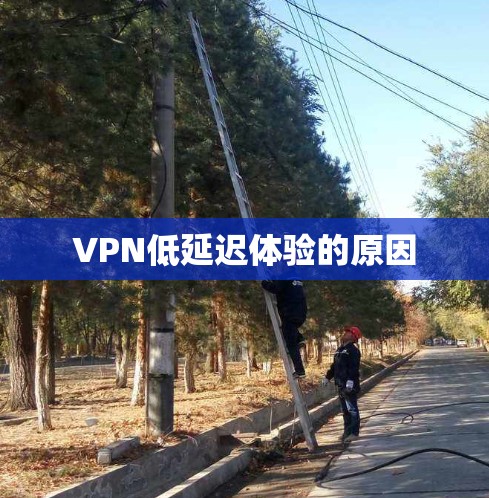 VPN低延迟体验的原因 VPN低延迟体验的原因