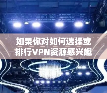 如果你对如何选择或排行VPN资源感兴趣，以下是一些关键点和推荐