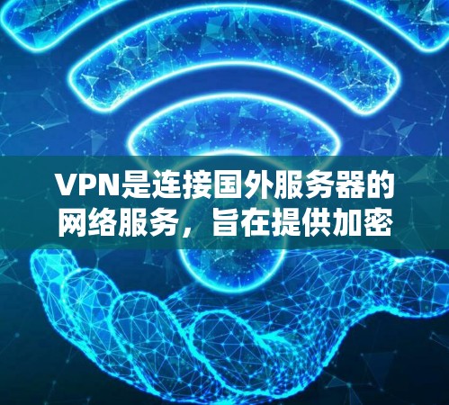 VPN是连接国外服务器的网络服务，旨在提供加密、多点连通和自动续费等优势。以下是关于VPN的详细分析，帮助您做出明智的选择