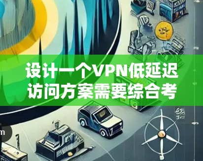 设计一个VPN低延迟访问方案需要综合考虑多个因素，包括加密技术、网络架构、性能优化、安全性以及延迟分散等问题。以下是一个详细的设计过程