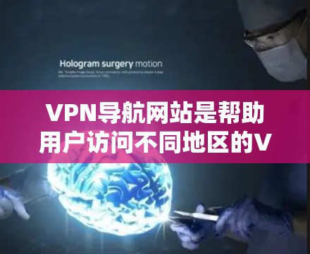 VPN导航网站是帮助用户访问不同地区的VPN服务的工具,提供多种服务如搜索、下载、连接等。以下是使用VPN导航网站的步骤和注意事项 VPN导航网站是帮助用户访问不同地区的VPN服务的工具,提供多种服务如搜索、下载、连接等。以下是使用VPN导航网站的步骤和注意事项