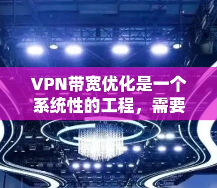 VPN带宽优化是一个系统性的工程,需要从多个角度入手,以下是一些关键点和优化方法 VPN带宽优化是一个系统性的工程,需要从多个角度入手,以下是一些关键点和优化方法