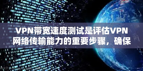VPN带宽速度测试是评估VPN网络传输能力的重要步骤,确保能够满足用户的需求。以下是关于带宽速度测试的详细步骤和考虑 VPN带宽速度测试是评估VPN网络传输能力的重要步骤,确保能够满足用户的需求。以下是关于带宽速度测试的详细步骤和考虑