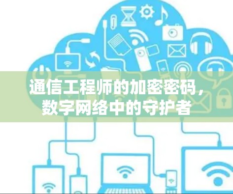 通信工程师的加密密码，数字网络中的守护者