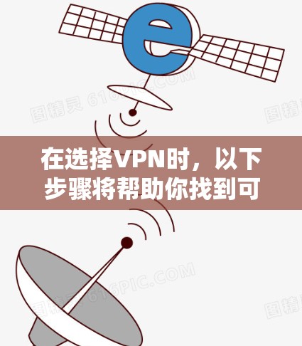 在选择VPN时,以下步骤将帮助你找到可靠且适合自己的服务 在选择VPN时,以下步骤将帮助你找到可靠且适合自己的服务