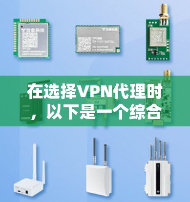 在选择VPN代理时,以下是一个综合考虑的步骤和建议 在选择VPN代理时,以下是一个综合考虑的步骤和建议