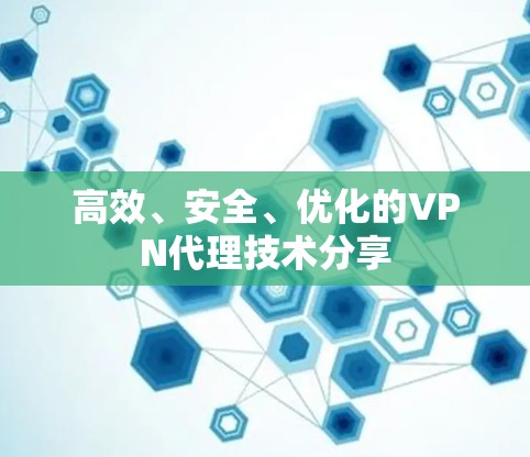 高效、安全、优化的VPN代理技术分享 高效、安全、优化的VPN代理技术分享