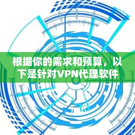 根据你的需求和预算,以下是针对VPN代理软件的选择建议 根据你的需求和预算,以下是针对VPN代理软件的选择建议