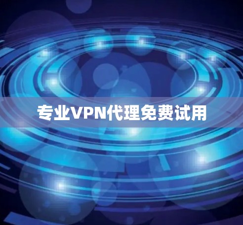 专业VPN代理免费试用 专业VPN代理免费试用