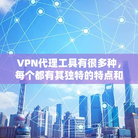 VPN代理工具有很多种,每个都有其独特的特点和适用场景。以下是一些常见的VPN代理工具及其主要特点,供你参考 VPN代理工具有很多种,每个都有其独特的特点和适用场景。以下是一些常见的VPN代理工具及其主要特点,供你参考