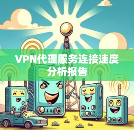 VPN代理服务连接速度分析报告 VPN代理服务连接速度分析报告