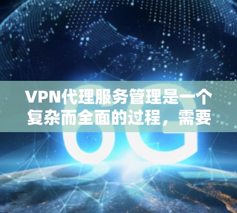 VPN代理服务管理是一个复杂而全面的过程,需要综合考虑多个方面来确保安全、高效和合规。以下是对 VPN代理服务管理的详细总结 VPN代理服务管理是一个复杂而全面的过程,需要综合考虑多个方面来确保安全、高效和合规。以下是对 VPN代理服务管理的详细总结