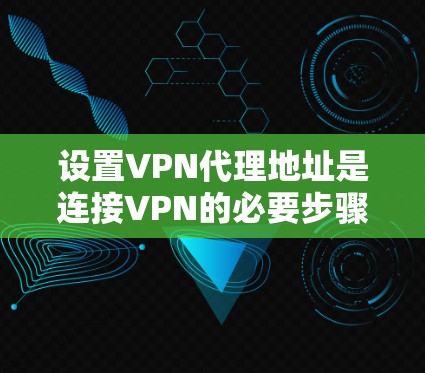 设置VPN代理地址是连接VPN的必要步骤，以下是详细的教程指南