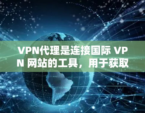VPN代理是连接国际 VPN 网站的工具，用于获取IP地址。以下是关于VPN代理购买的指南
