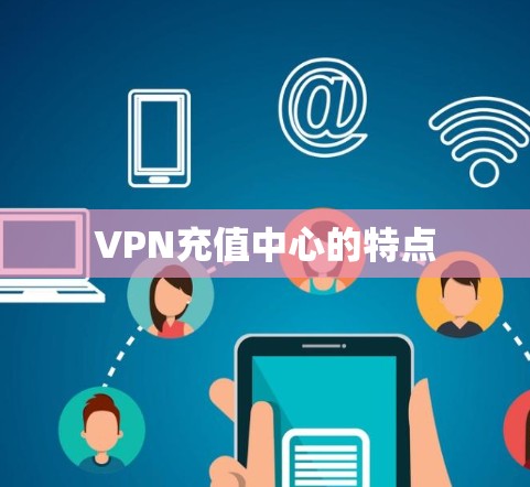VPN充值中心的特点 VPN充值中心的特点