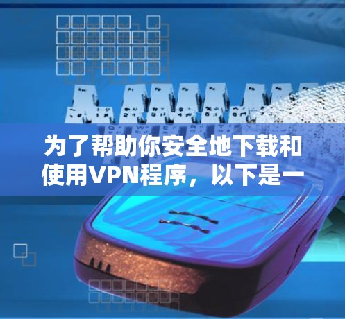 为了帮助你安全地下载和使用VPN程序,以下是一个详细的步骤指南 为了帮助你安全地下载和使用VPN程序,以下是一个详细的步骤指南