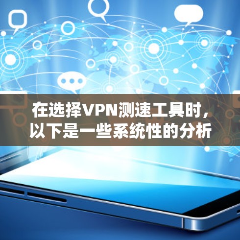 在选择VPN测速工具时,以下是一些系统性的分析和建议,帮助您做出明智的选择 在选择VPN测速工具时,以下是一些系统性的分析和建议,帮助您做出明智的选择