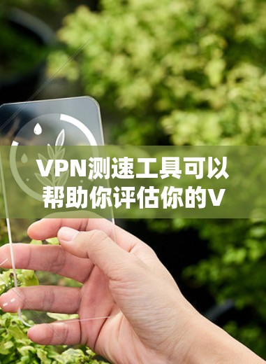 VPN测速工具可以帮助你评估你的VPN连接速度,但使用前请谨慎考虑以下因素 VPN测速工具可以帮助你评估你的VPN连接速度,但使用前请谨慎考虑以下因素