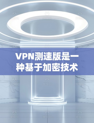 VPN测速版是一种基于加密技术的VPN，旨在提供更强大的加密和安全功能。以下是关于测速版VPN的详细分析