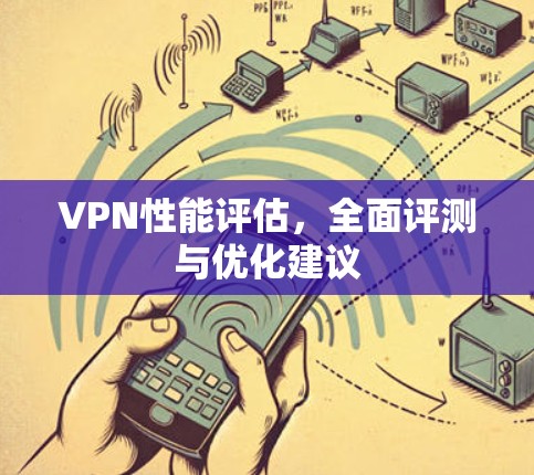 VPN性能评估,全面评测与优化建议 VPN性能评估,全面评测与优化建议