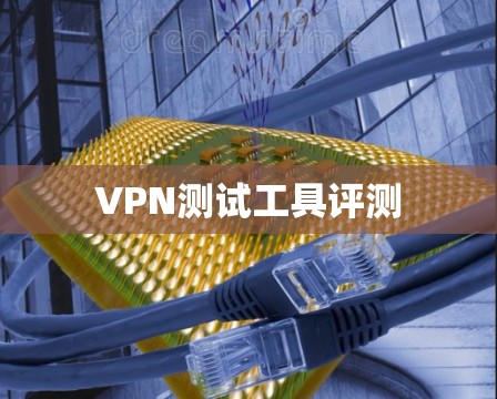 VPN测试工具评测 VPN测试工具评测