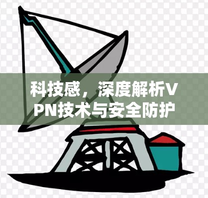 科技感,深度解析VPN技术与安全防护 科技感,深度解析VPN技术与安全防护