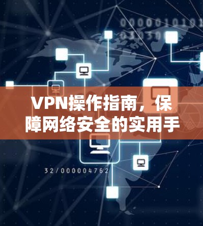 VPN操作指南,保障网络安全的实用手册 VPN操作指南,保障网络安全的实用手册