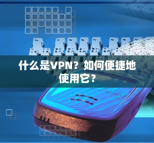 什么是VPN?如何便捷地使用它? 什么是VPN?如何便捷地使用它?