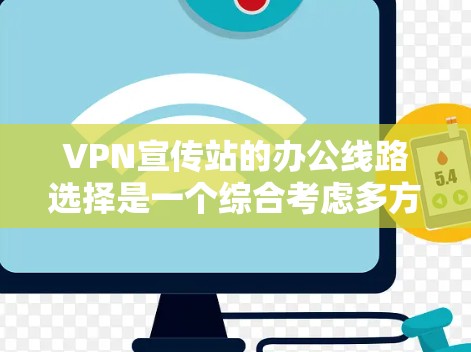 VPN宣传站的办公线路选择是一个综合考虑多方面因素的流程，以下是详细的建议