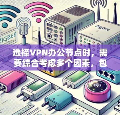选择VPN办公节点时,需要综合考虑多个因素,包括但不限于地理位置、业务需求、设备配置、安全性、费用成本以及对公司的管理需求。以下是一些关键考虑因素和建议 选择VPN办公节点时,需要综合考虑多个因素,包括但不限于地理位置、业务需求、设备配置、安全性、费用成本以及对公司的管理需求。以下是一些关键考虑因素和建议