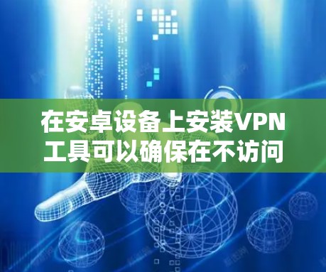 在安卓设备上安装VPN工具可以确保在不访问目标服务器的情况下安全地传输数据。以下是一个详细的步骤指南 在安卓设备上安装VPN工具可以确保在不访问目标服务器的情况下安全地传输数据。以下是一个详细的步骤指南