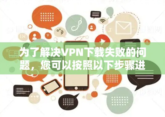 为了解决VPN下载失败的问题,您可以按照以下步骤进行 为了解决VPN下载失败的问题,您可以按照以下步骤进行