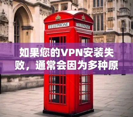 如果您的VPN安装失败,通常会因为多种原因导致。以下是一些可能的原因和解决方法 如果您的VPN安装失败,通常会因为多种原因导致。以下是一些可能的原因和解决方法