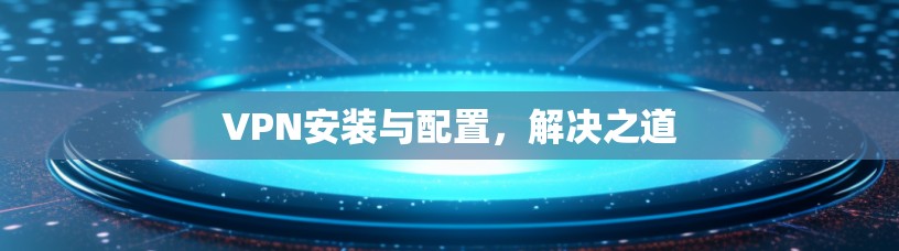 VPN安装与配置,解决之道 VPN安装与配置,解决之道