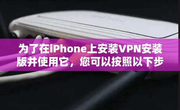 为了在iPhone上安装VPN安装版并使用它,您可以按照以下步骤操作 为了在iPhone上安装VPN安装版并使用它,您可以按照以下步骤操作