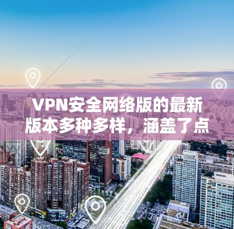VPN安全网络版的最新版本多种多样,涵盖了点对点、多点、云VPN等多种类型,以下是一些最新的VPN安全工具 VPN安全网络版的最新版本多种多样,涵盖了点对点、多点、云VPN等多种类型,以下是一些最新的VPN安全工具