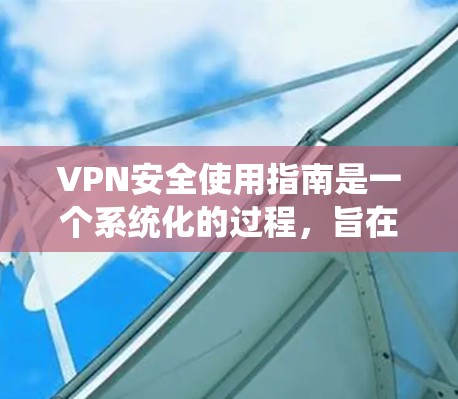 VPN安全使用指南是一个系统化的过程,旨在保障用户在使用VPN时的安全。以下是一个结构化的指南,帮助您全面理解和实施VPN的安全措施 VPN安全使用指南是一个系统化的过程,旨在保障用户在使用VPN时的安全。以下是一个结构化的指南,帮助您全面理解和实施VPN的安全措施