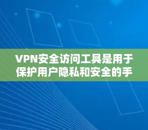 VPN安全访问工具是用于保护用户隐私和安全的手段,主要包括以下几种类型 VPN安全访问工具是用于保护用户隐私和安全的手段,主要包括以下几种类型