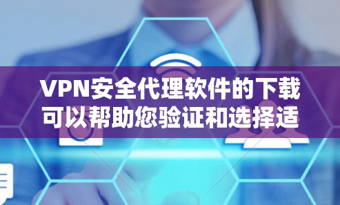 VPN安全代理软件的下载可以帮助您验证和选择适合的VPN服务，确保您的网络流量安全可靠。以下是一些推荐的VPN安全代理软件