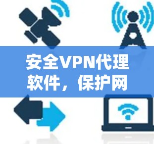 安全VPN代理软件,保护网络安全的可靠选择 安全VPN代理软件,保护网络安全的可靠选择