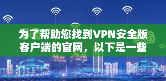 为了帮助您找到VPN安全版客户端的官网,以下是一些步骤和建议 为了帮助您找到VPN安全版客户端的官网,以下是一些步骤和建议