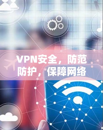 VPN安全,防范防护,保障网络安全! VPN安全,防范防护,保障网络安全!