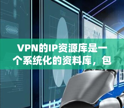 VPN的IP资源库是一个系统化的资料库,包含各种关于VPN服务器的信息,旨在帮助用户更好地管理和使用VPN服务。以下是对该资源库的详细介绍 VPN的IP资源库是一个系统化的资料库,包含各种关于VPN服务器的信息,旨在帮助用户更好地管理和使用VPN服务。以下是对该资源库的详细介绍