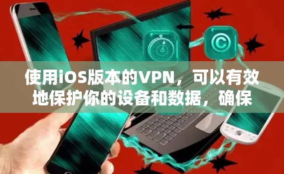使用iOS版本的VPN，可以有效地保护你的设备和数据，确保安全和隐私。以下是一步到位的指南，帮助你顺利使用iOSVPN