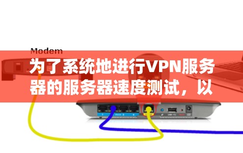 为了系统地进行VPN服务器的服务器速度测试,以下是一个清晰的步骤指南 为了系统地进行VPN服务器的服务器速度测试,以下是一个清晰的步骤指南
