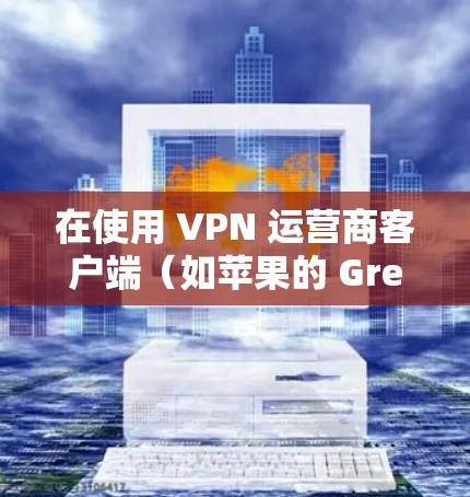 在使用 VPN 运营商客户端（如苹果的 Great Cow VPN）连接手机时，以下是详细的步骤说明